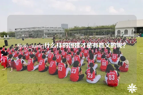 福州什么样的团建才是有意义的呢？