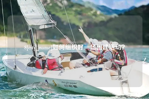 福州如何组织好一场团建活动？