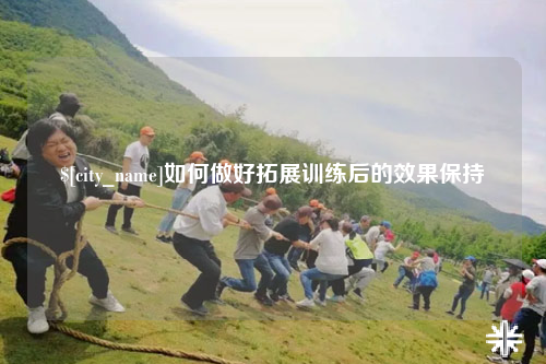 福州如何做好拓展训练后的效果保持